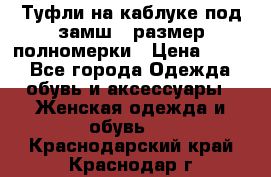 Туфли на каблуке под замш41 размер полномерки › Цена ­ 750 - Все города Одежда, обувь и аксессуары » Женская одежда и обувь   . Краснодарский край,Краснодар г.